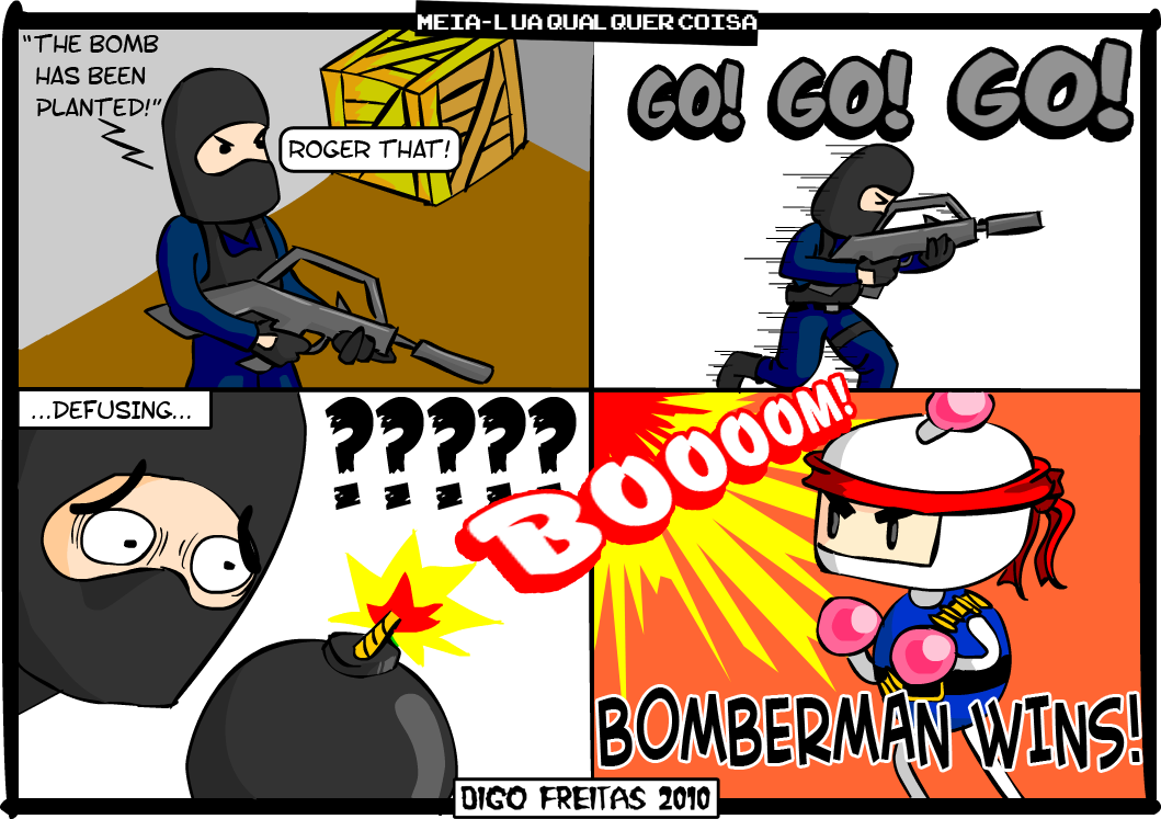 MLQC #5 – Bomber Strike | Contra-Terrorista do Counter Strike: The bomb has been planted! Roger that!

Contra-Terrorista do CS: GO! GO! GO!

...Defusing...

Contra-Terrorista do CS: ?????

BOOOOM

Bomberman Wins! ( been, bomb, bomberman, boooom, contra-terrorista, counter, cs, defusing, do, go, has, jogo, planted, roger, strike, that, the, Tirinha, Tirinhas, videogame, wins)