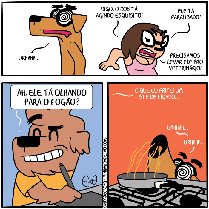 Minha Vida de Cão – Bob Hipnotizado | Lah: Digo, o Bob tá agindo esquisito! Ele tá paralisado! precisamos levar ele pro veterinário!


Digo: Ah, ele tá olhando pro fogão?


Digo: É que eu fritei um bife de fígado... ( age, agi, agia, agiam, agida, agidas, agido, agidos, agimos, agindo, agir, agirá, agiram, agirão, agirei, agirem, agiremos, agiria, agiriam, agirmos, agisse, agissem, agiu, ah, ajo, bife, cachorro, cão, cheiro, dê, é, ele, era, eram, esquisito, está, estada, estadas, estado, estados, estamos, estando, estar, estará, estarão, estarei, estarem, estaremos, estaria, estariam, estarmos, estava, estavam, esteve, estive, estiver, estiveram, estiverem, estivesse, estivessem, estou, estranho, eu, fígado, focinho, fogão, foi, for, foram, forem, fosse, fossem, frigideira, frita, fritada, fritadas, fritado, fritados, fritamos, fritando, fritar, fritará, fritaram, fritarão, fritarei, fritarem, fritaremos, fritaria, fritariam, fritarmos, fritasse, fritassem, fritava, fritavam, fritei, frito, fritou, fui, hipnose, hipnotizar, leva, levada, levadas, levado, levados, levamos, levando, levar, levará, levaram, levarão, levarei, levarem, levaremos, levaria, levariam, levarmos, levasse, levassem, levava, levavam, levei, levo, levou, nariz, o, olha, olhada, olhadas, olhado, olhados, olhamos, olhando, olhar, olhará, olharam, olharão, olharei, olharem, olharemos, olharia, olhariam, olharmos, olhasse, olhassem, olhava, olhavam, olhei, olho, olhou, panela, paralisa, paralisada, paralisadas, paralisado, paralisados, paralisamos, paralisando, paralisar, paralisará, paralisaram, paralisarão, paralisarei, paralisarem, paralisaremos, paralisaria, paralisariam, paralisarmos, paralisasse, paralisassem, paralisava, paralisavam, paralisei, paralisia, paraliso, paralisou, precisa, precisada, precisadas, precisado, precisados, precisamos, precisando, precisar, precisará, precisaram, precisarão, precisarei, precisarem, precisaremos, precisaria, precisariam, precisarmos, precisasse, precisassem, precisava, precisavam, precisei, preciso, precisou, pro, que, sê, sendo, ser, será, serão, serei, serem, seremos, seria, seriam, sermos, sida, sidas, sido, sidos, somos, sou, tá, Tirinha, Tirinhas, um, veterinário)